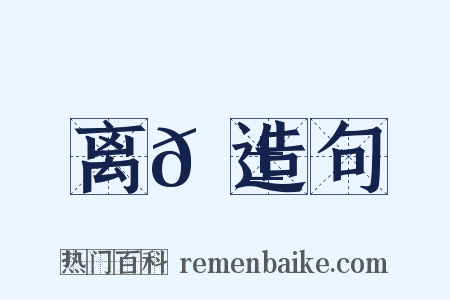 离𠱛造句是什么意思的图片